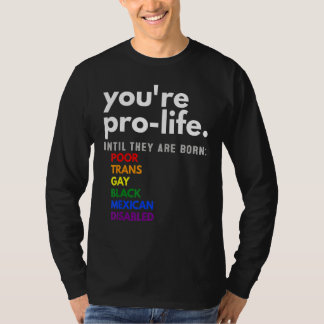 You're Prolife Until They Are Born Poor Trans Gay  T-Shirt