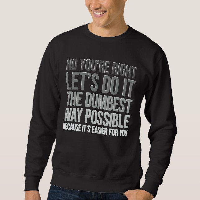 You're Right Do The Dumbest Way Sarcasm Sweatshirt (Front)