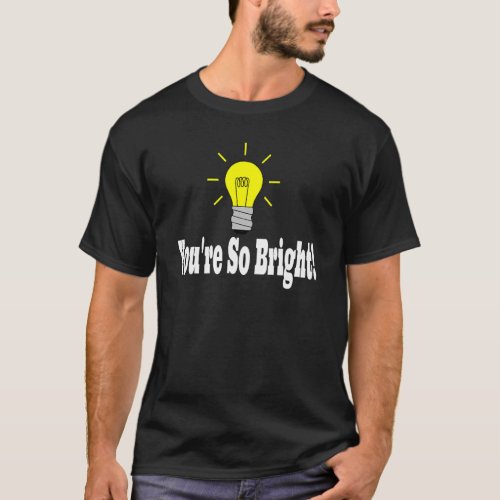 Youre So Bright You Are Light Bulb T_Shirt
