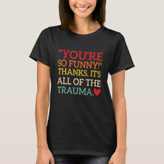 You're So Funny! Thanks, It's All Of The Trauma Fu T-Shirt
