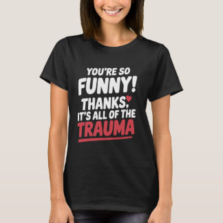 You're So Funny Thanks It's All Of The Trauma Funn T-Shirt