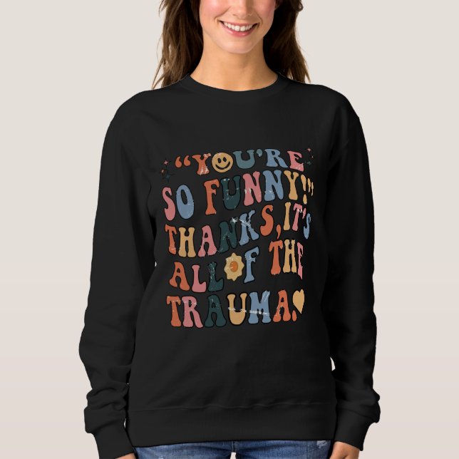 You're So Funny Thanks It's All Of The Trauma Groo Sweatshirt (Front)
