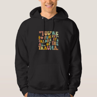 You're So Funny Thanks It's All Of The Trauma Hoodie