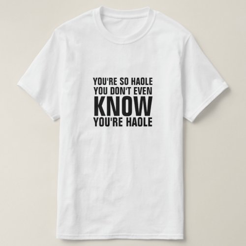 Youre so haole you dont know youre haole T_Shirt
