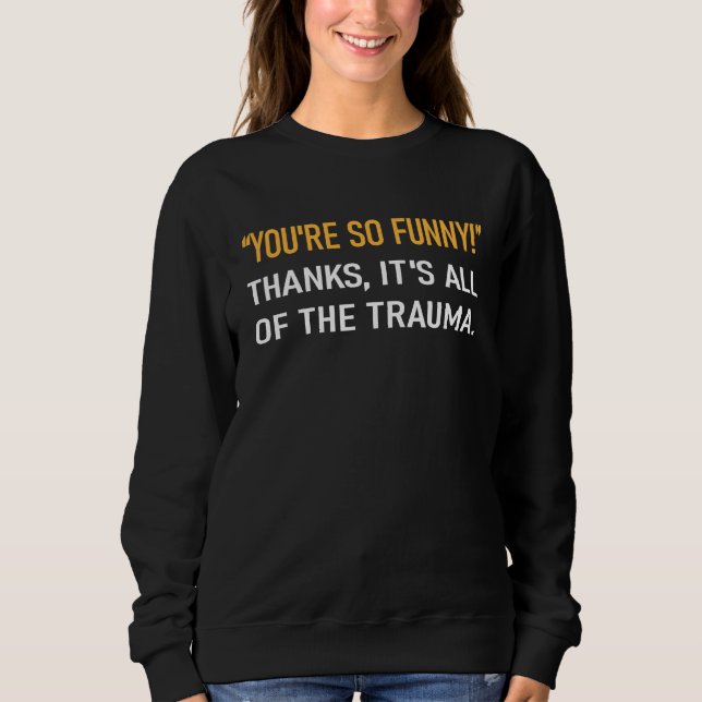 You're So  Thanks It's All Of The Trauma Mental Il Sweatshirt (Front)