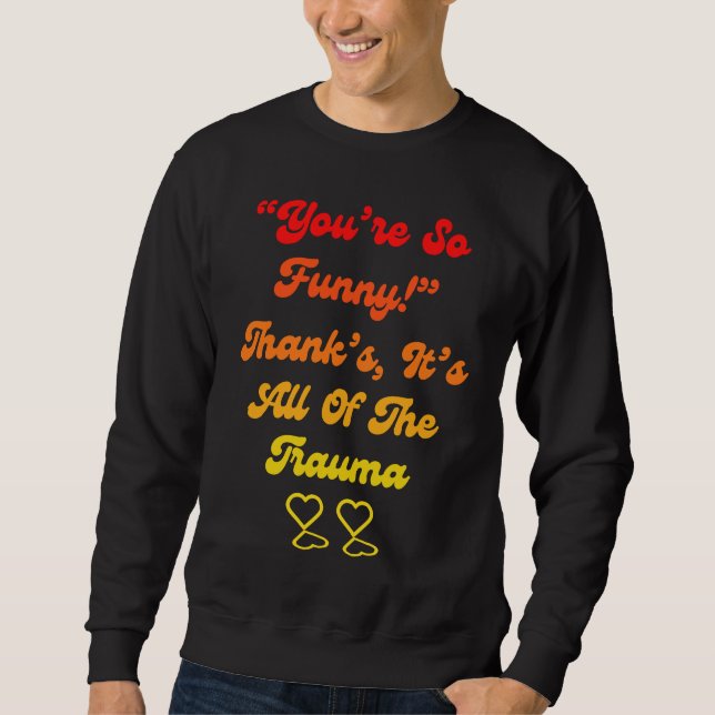 You're So  Thanks It's All Of The Trauma Quote Sweatshirt (Front)
