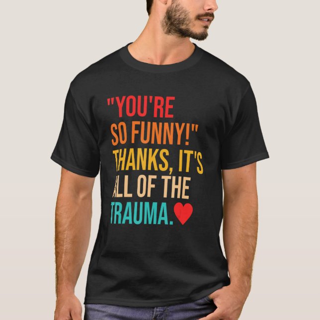 You're So  Thanks It's All Of The Trauma Quote T-Shirt (Front)