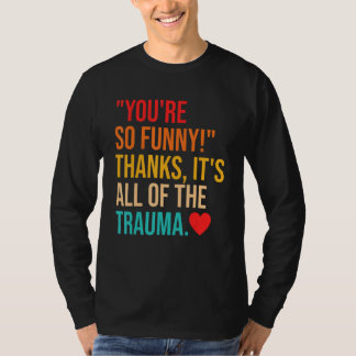 You're So Thanks It's All Of The Trauma Quote T-Shirt