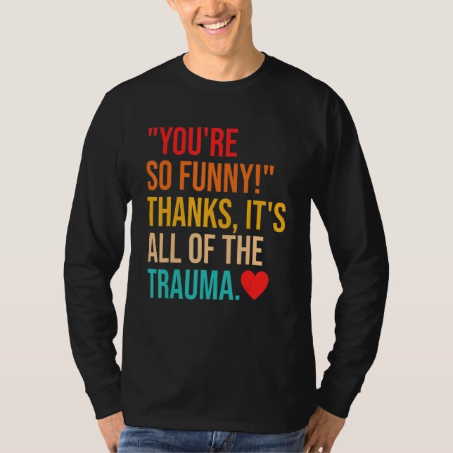You're So  Thanks It's All Of The Trauma Quote T-Shirt (Front)
