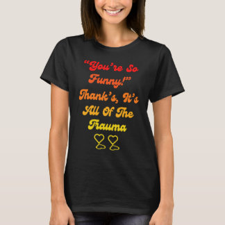 You're So  Thanks It's All Of The Trauma Quote T-Shirt