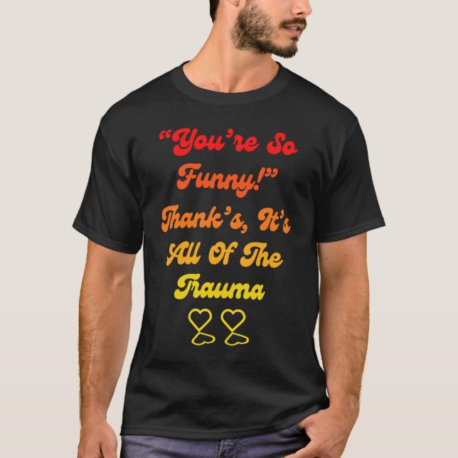 You're So  Thanks It's All Of The Trauma Quote T-Shirt (Front)