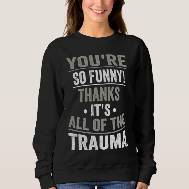 You're So  Thanks It's All Of The Trauma Sweatshirt (Front)