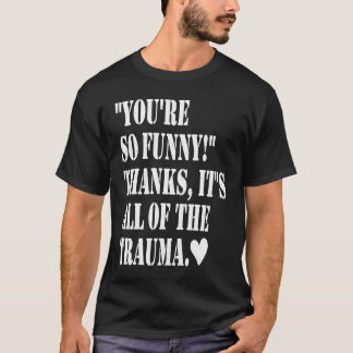 You're So Thanks It's All Of The Trauma T-Shirt