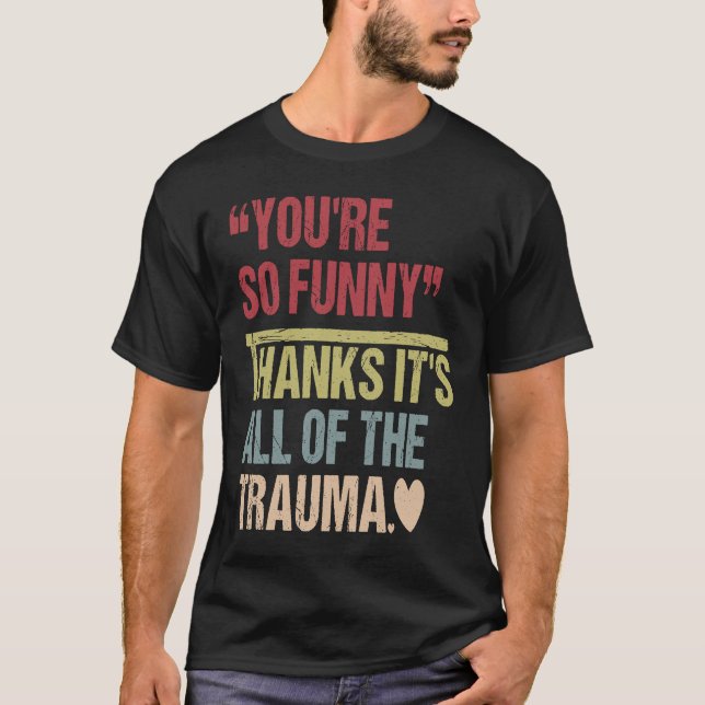 You're So  Thanks It's All Of The Trauma T-Shirt (Front)