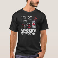 You're Still My Favorite Notification Valentines T-Shirt