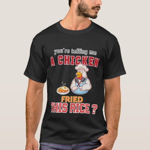 Youre telling me a chicken fried this rice T_Shirt