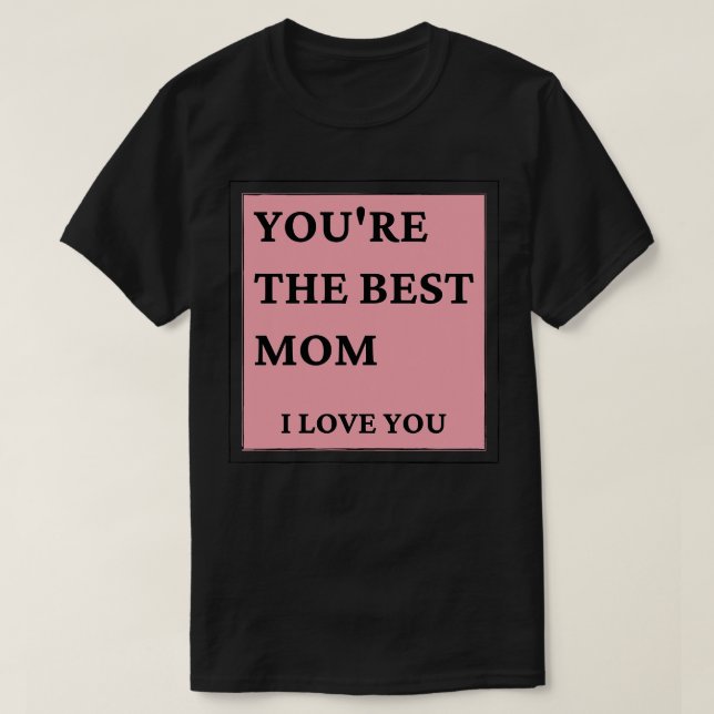 Youre The Best Mom I love You Classic Mothers Day  T-Shirt (Design Front)