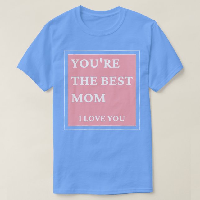 Youre The Best Mom I love You Classic Mothers Day  T-Shirt (Design Front)