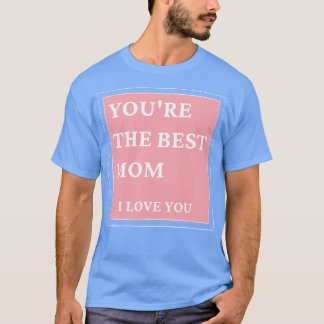 Youre The Best Mom I love You Classic Mothers Day T-Shirt