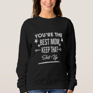 You're The Best Mom Keep That Humor Sarcastic Quot Sweatshirt