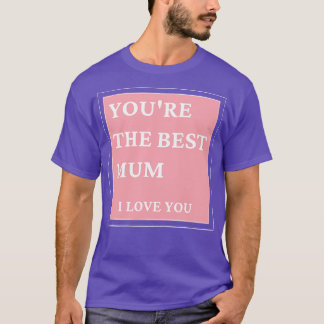 Youre The Best Mum I love You Classic Mothers Day T-Shirt