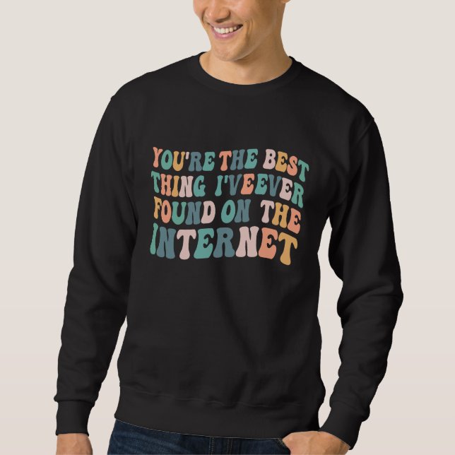 You're The Best Thing I've Ever Found On Internet  Sweatshirt (Front)