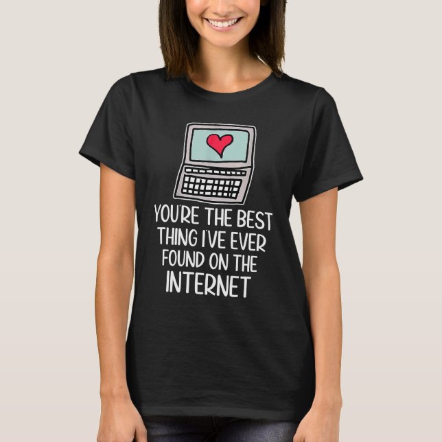 You're The Best Thing I've Ever Found On Internet  T-Shirt (Front)
