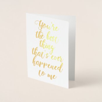 You're The Best Thing That's Ever Happened To Me Foil Card by bridalwedding at Zazzle