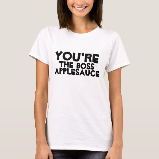 You're the boss applesauce TShirt