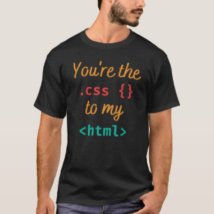 YOU'RE THE CSS TO MY HTML - WEB DEV PUN T-Shirt