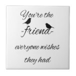 You&#39;re The Friend Everyone Wishes They Had Quote, Ceramic Tile at Zazzle