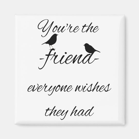 You're the friend everyone wishes they had quote, magnet | Zazzle.com