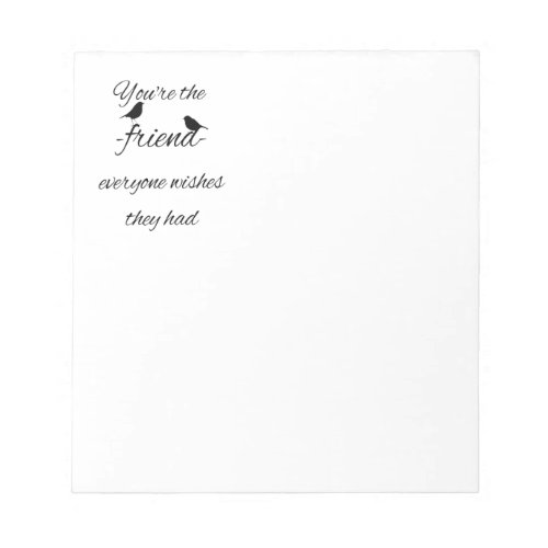 Youre the friend everyone wishes they had quote notepad