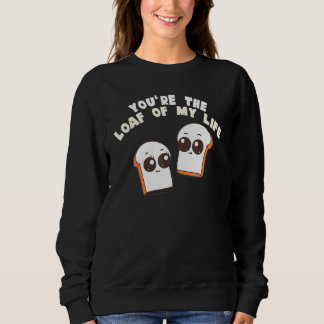 You're The Loaf Of My Life Food Pun Sweatshirt