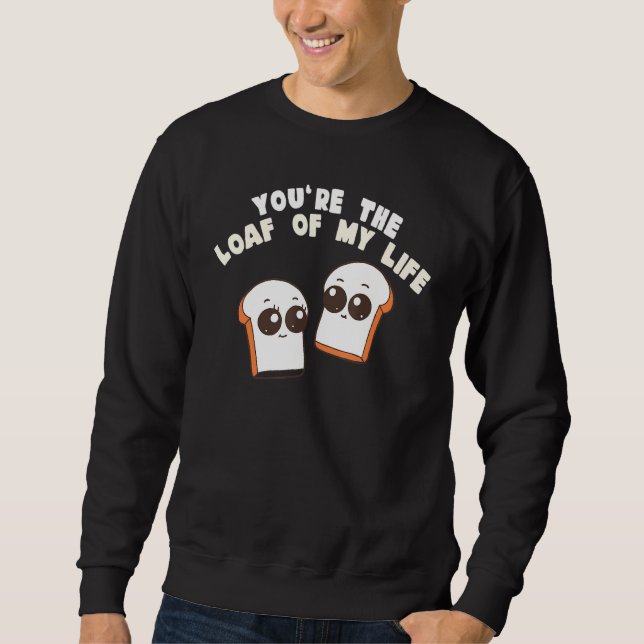 You're The Loaf Of My Life  Food Pun Sweatshirt (Front)