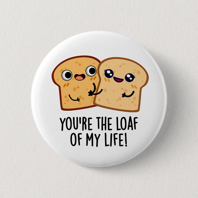 You're The Loaf Of My Life Funny Bread Pun  Button (Front)