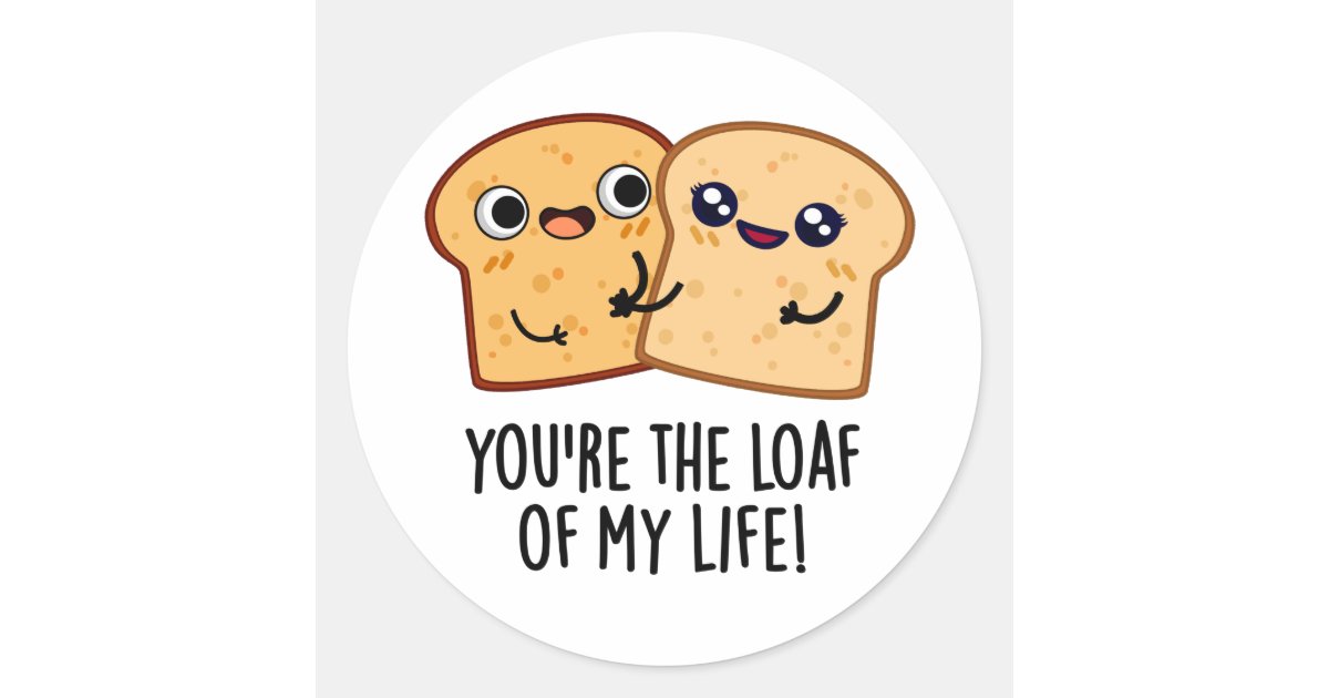 You're The Loaf Of My Life Funny Bread Pun Classic Round Sticker | Zazzle