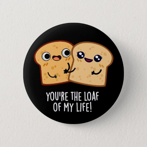 Youre The Loaf Of My Life Funny Bread Pun Dark BG Button
