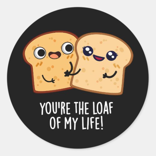 Youre The Loaf Of My Life Funny Bread Pun Dark BG Classic Round Sticker