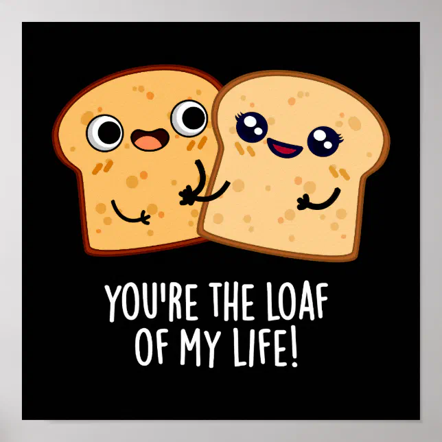 You're The Loaf Of My Life Funny Bread Pun Dark BG Poster | Zazzle
