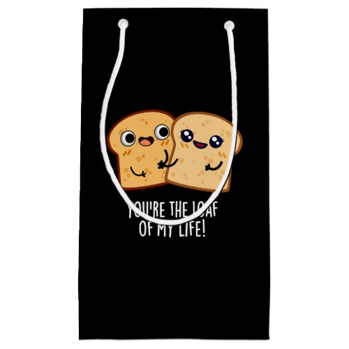 Youre The Loaf Of My Life Funny Bread Pun Dark BG Small Gift Bag