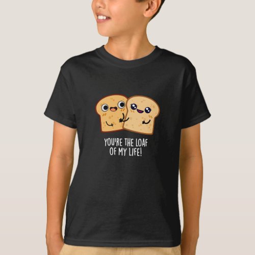 Youre The Loaf Of My Life Funny Bread Pun Dark BG T_Shirt