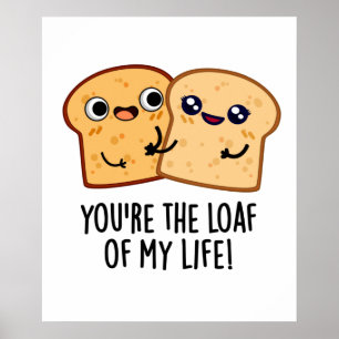 You're The Loaf Of My Life Funny Bread Pun Poster