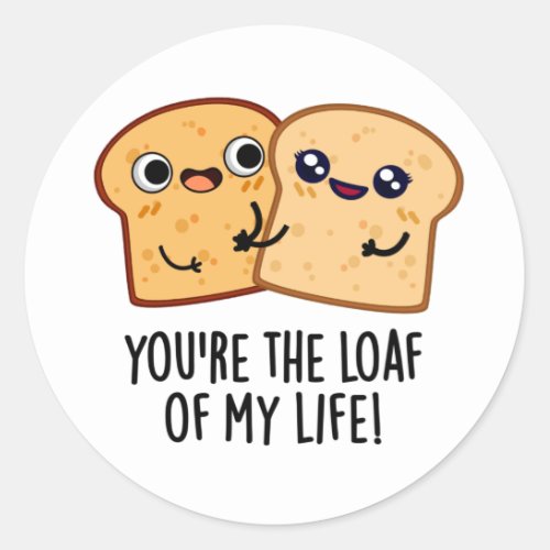 Youre The Loaf Of My Life Funny Bread Puns Classic Round Sticker