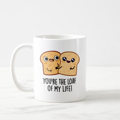 Youre The Loaf Of My Life Funny Bread Puns Coffee Mug