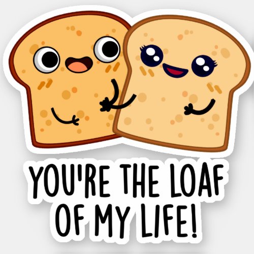 Youre The Loaf Of My Life Funny Bread Puns Sticker