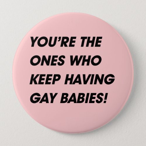 YOURE THE ONES WHO KEEP HAVING GAY BABIES BUTTON