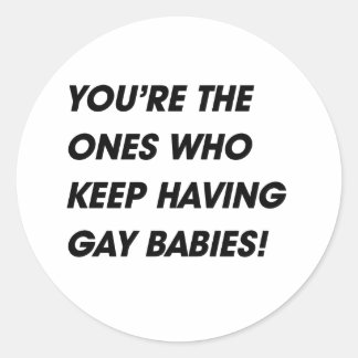 YOU'RE THE ONES WHO KEEP HAVING GAY BABIES CLASSIC ROUND STICKER