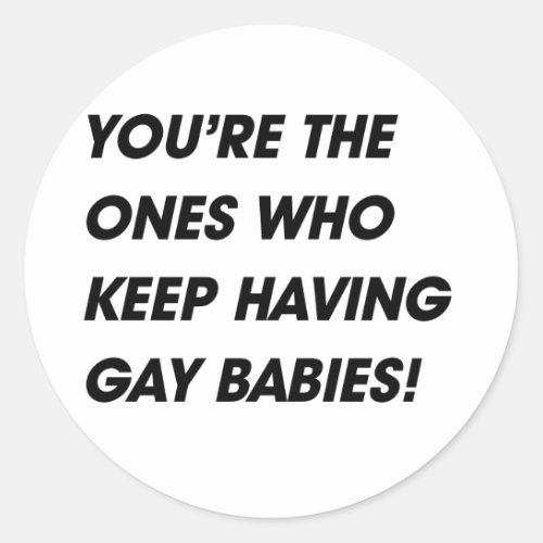 YOURE THE ONES WHO KEEP HAVING GAY BABIES CLASSIC ROUND STICKER