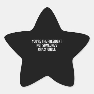 You're The President Not Someone's Crazy Uncle Star Sticker